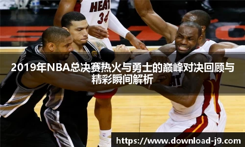 2019年NBA总决赛热火与勇士的巅峰对决回顾与精彩瞬间解析